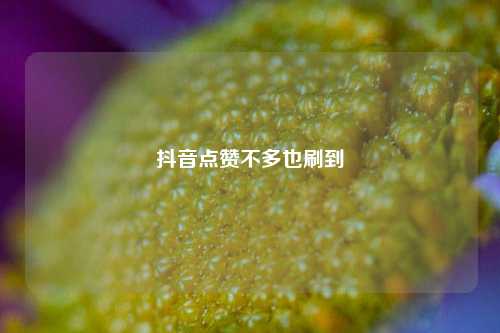 抖音点赞不多也刷到