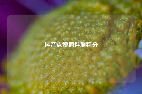 抖音点赞插件刷积分